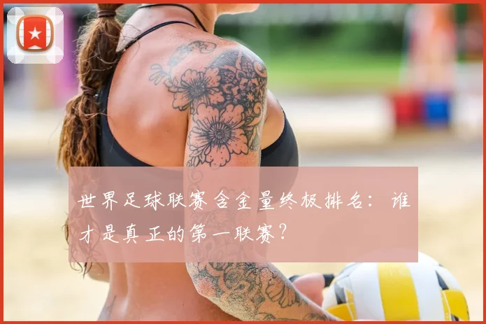 世界足球联赛含金量终极排名：谁才是真正的第一联赛？