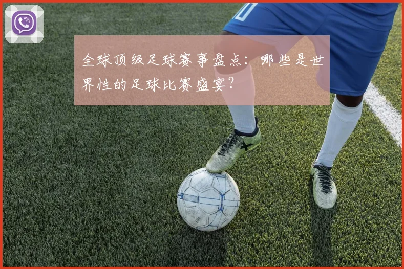 全球顶级足球赛事盘点:哪些是世界性的足球比赛盛宴?