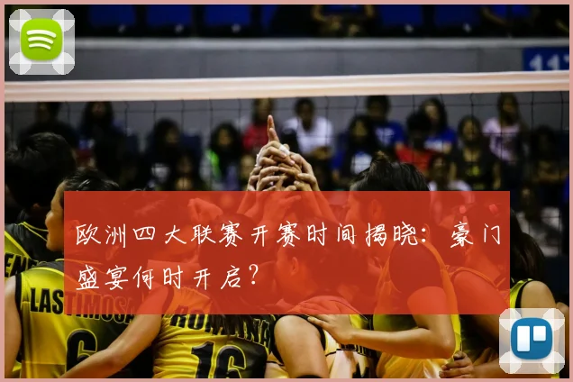 欧洲四大联赛开赛时间揭晓：豪门盛宴何时开启？
