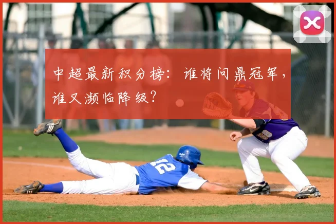 中超最新积分榜：谁将问鼎冠军，谁又濒临降级？