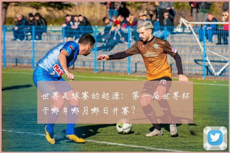 世界足球赛的起源：第一届世界杯于哪年哪月哪日开赛？