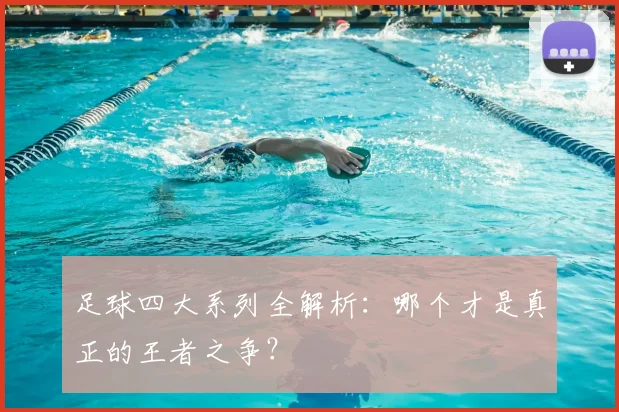 足球四大系列全解析:哪个才是真正的王者之争?