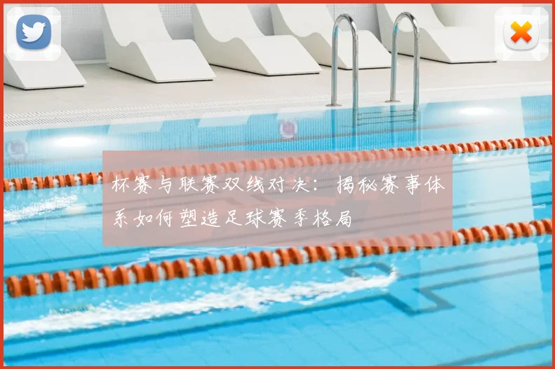 杯赛与联赛双线对决:揭秘赛事体系如何塑造足球赛季格局