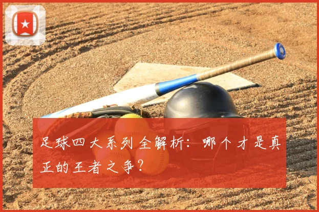 足球四大系列全解析:哪个才是真正的王者之争?